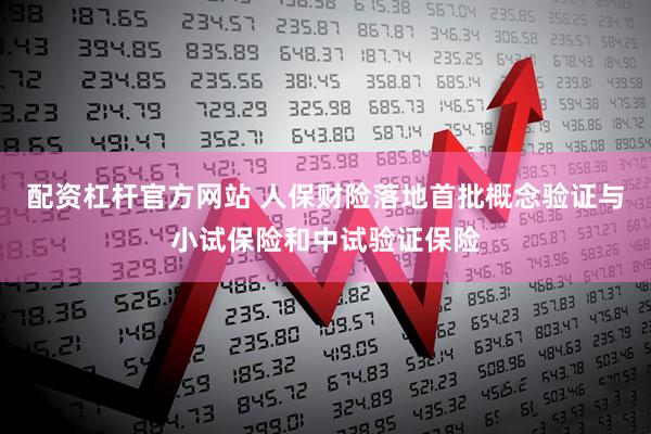 配资杠杆官方网站 人保财险落地首批概念验证与小试保险和中试验证保险