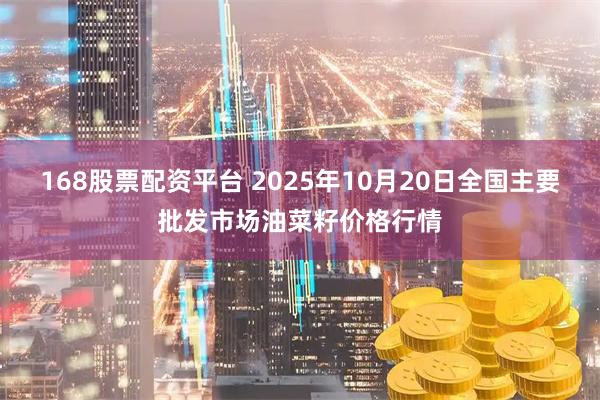 168股票配资平台 2025年10月20日全国主要批发市场油菜籽价格行情