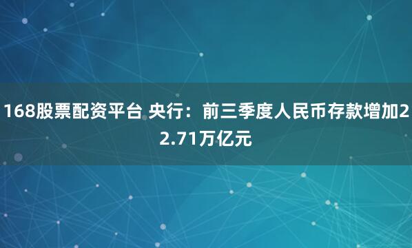 168股票配资平台 央行：前三季度人民币存款增加22.71万亿元