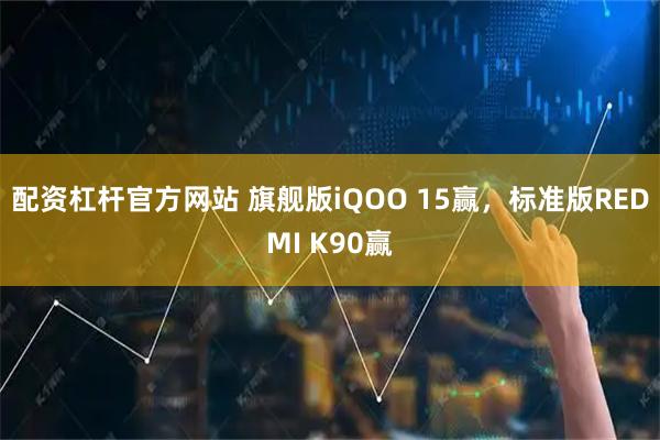 配资杠杆官方网站 旗舰版iQOO 15赢，标准版REDMI K90赢