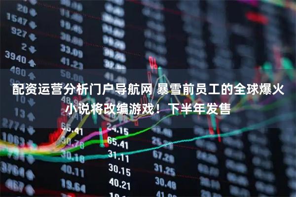 配资运营分析门户导航网 暴雪前员工的全球爆火小说将改编游戏！下半年发售