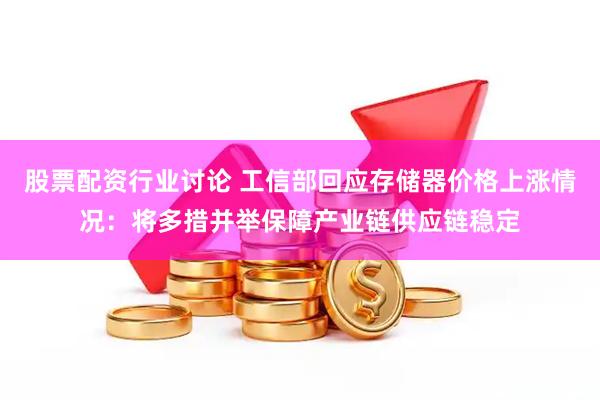 股票配资行业讨论 工信部回应存储器价格上涨情况：将多措并举保障产业链供应链稳定