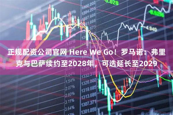 正规配资公司官网 Here We Go！罗马诺：弗里克与巴萨续约至2028年，可选延长至2029